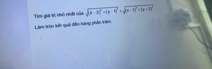 Tìm giá trị nhỏ nhất của sqrt((x-3)^2)+(y-1)^2+sqrt((x-1)^2)+(y+2)^2. 
Làm tròn kết quả đến hàng phần trăm.