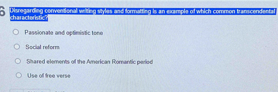 a Disregarding conventional writing styles and formatting is an example of which common transcendental
characteristic?
Passionate and optimistic tone
Social reform
Shared elements of the American Romantic period
Use of free verse