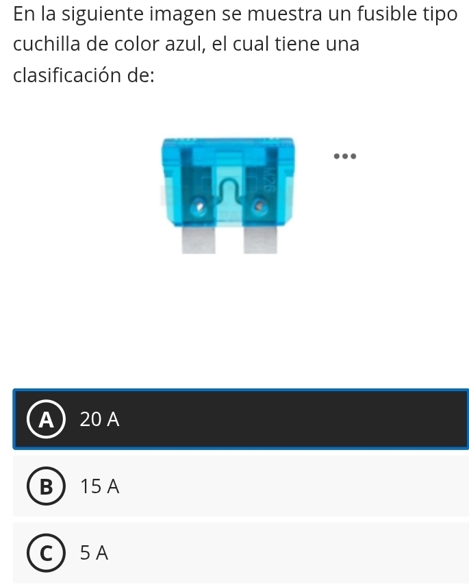 En la siguiente imagen se muestra un fusible tipo
cuchilla de color azul, el cual tiene una
clasificación de:

20 A
B 15 A
C ) 5 A