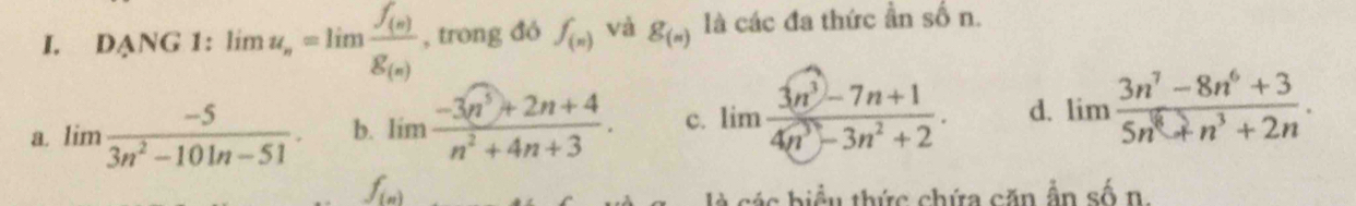 ANC; 1: limlimits u_n=limlimits frac f_(n)g_(n) , trong đó f_(n) và g_(n) là các đa thức ần số n.
a. lim  (-5)/3n^2-101n-51 . b. lim  (-3n^5+2n+4)/n^2+4n+3 .. c. lim (3n^3-7n+1)/4n^3-3n^2+2 . d. limlimits  (3n^7-8n^6+3)/5n^8+n^3+2n .
f_(n)
là các biểu thức chứa căn ẫn số n