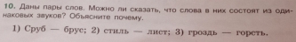 Даны пары слов. Можно ли сказать, что слова в них coctoят из оди- 
hаковых зауков? O61ясhиtе почемy. 
1) Сруб — бруе; 2) стнль — лнет;3) гроадь — гореть.