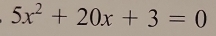 5x^2+20x+3=0