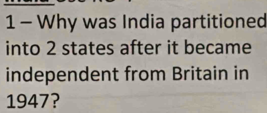 Why was India partitioned 
into 2 states after it became 
independent from Britain in 
1947?