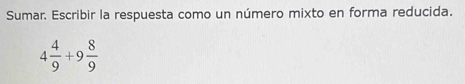 Sumar. Escribir la respuesta como un número mixto en forma reducida.
4 4/9 +9 8/9 