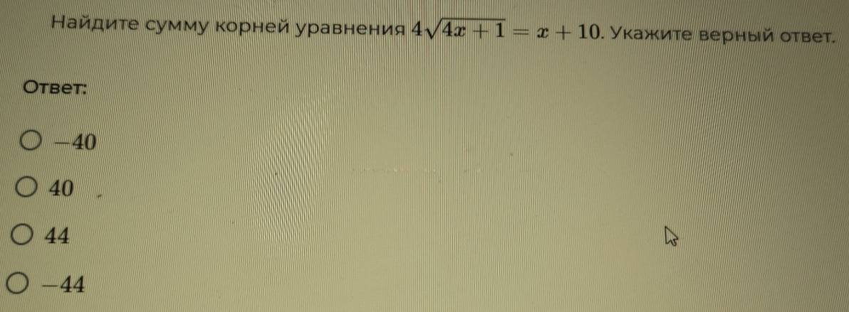 Найдиτе сумму κорней уравнения 4sqrt(4x+1)=x+10. Укажите верный ответ.
Otbet:
-40
40
44
-44