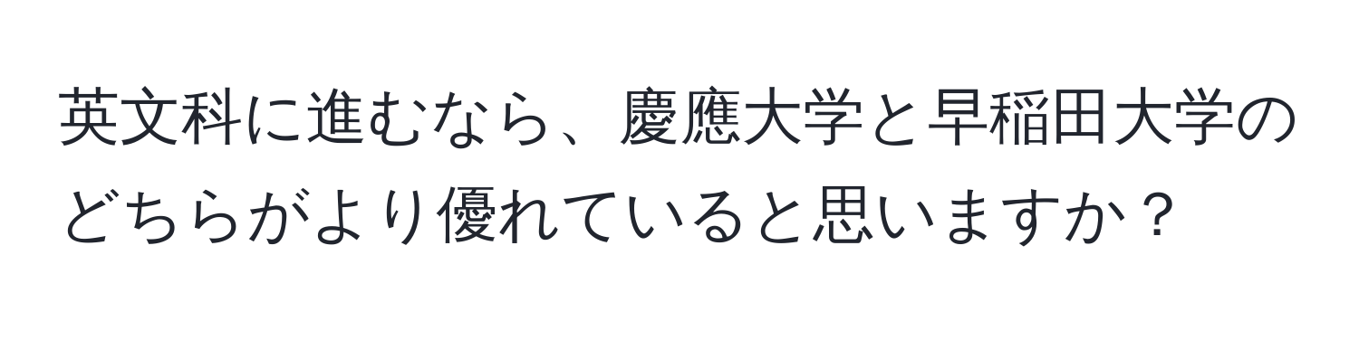 英文科に進むなら、慶應大学と早稲田大学のどちらがより優れていると思いますか？