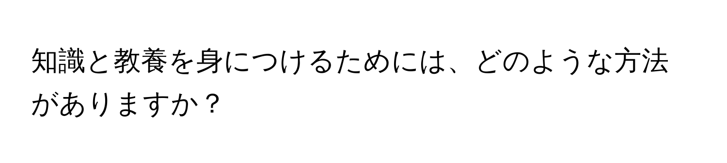 知識と教養を身につけるためには、どのような方法がありますか？