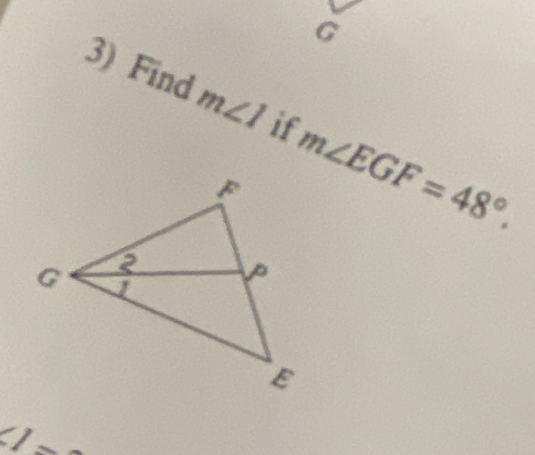 G
3) Find m∠ 1 if m∠ EGF=48°.
∠ I=