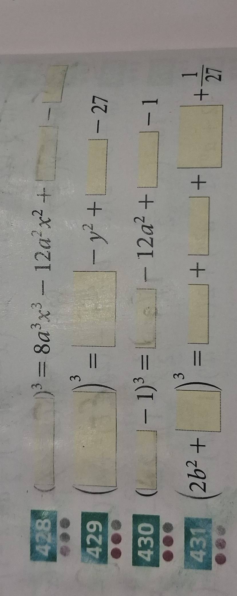 428 (□ )^3=8a^3x^3-12a^2x^2+□ -□
429 (□ )^3=□ -y^2+□ -27
430 (□ -1)^3=□ -12a^2+□ -1
431 (2b^2+□ )^3=□ +□ +□ + 1/27 