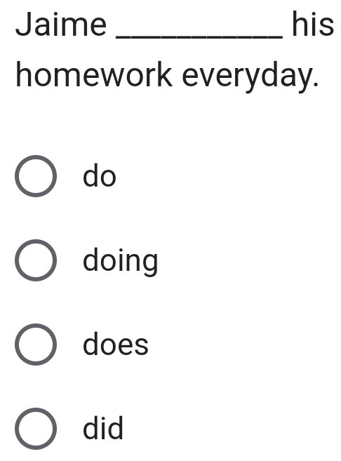 Jaime _his 
homework everyday. 
do 
doing 
does 
did