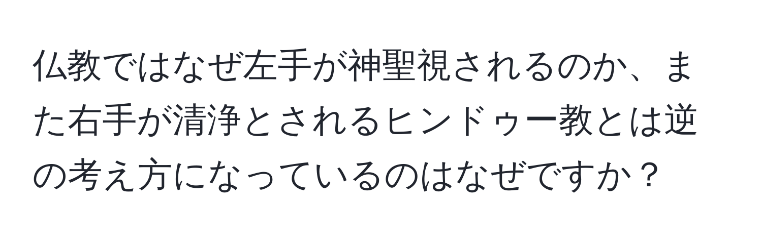 仏教ではなぜ左手が神聖視されるのか、また右手が清浄とされるヒンドゥー教とは逆の考え方になっているのはなぜですか？