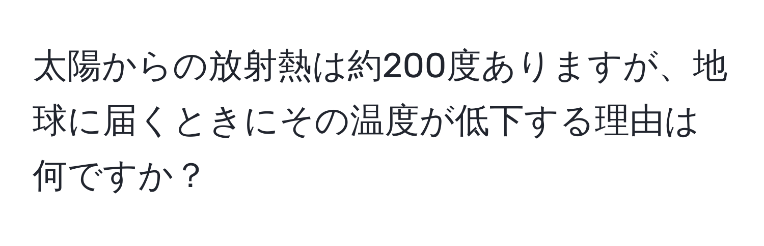 太陽からの放射熱は約200度ありますが、地球に届くときにその温度が低下する理由は何ですか？