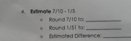 Estimate 7/10 - 1/5
Round 7/10 to:_ 
Round 1/51 to:_ 
Estimated Difference:_