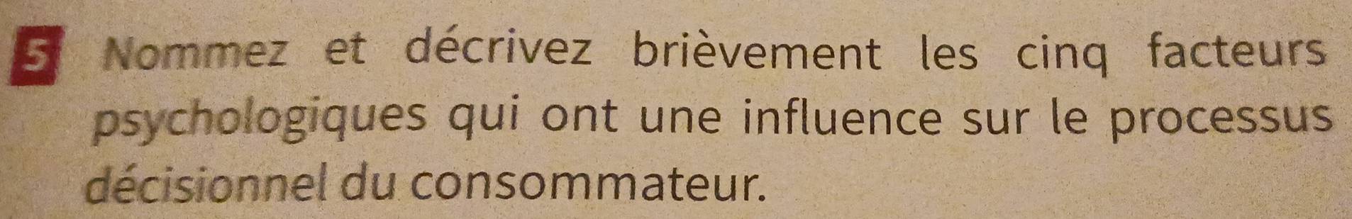 Nommez et décrivez brièvement les cinq facteurs 
psychologiques qui ont une influence sur le processus 
décisionnel du consommateur.