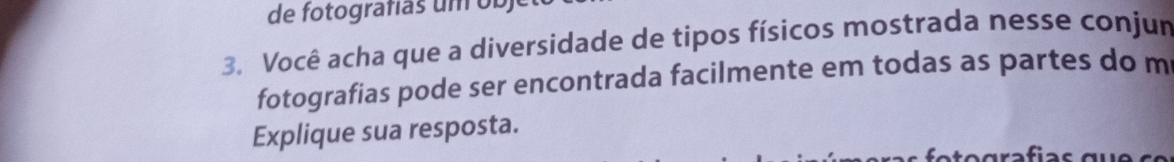 de fotografias um b e 
3. Você acha que a diversidade de tipos físicos mostrada nesse conjun 
fotografias pode ser encontrada facilmente em todas as partes do m 
Explique sua resposta.