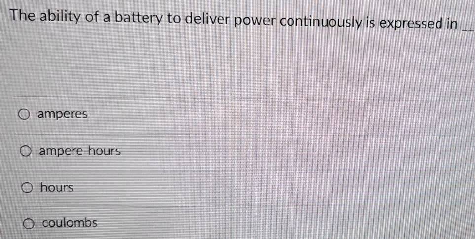 The ability of a battery to deliver power continuously is expressed in_
amperes
ampere- hours
hours
coulombs