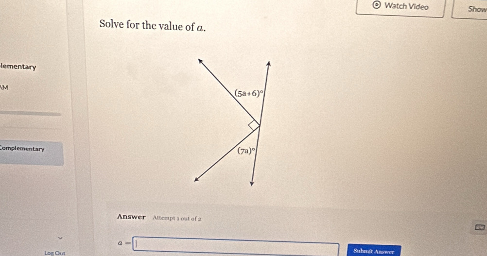 Watch Video Show
Solve for the value of a.
lementary
M
Complementary
Answer Attempt 1 out of 2
Log Out
a=□ Submit Answer