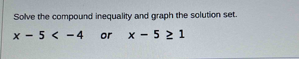 Solve the compound inequality and graph the solution set.
x-5 or x-5≥ 1