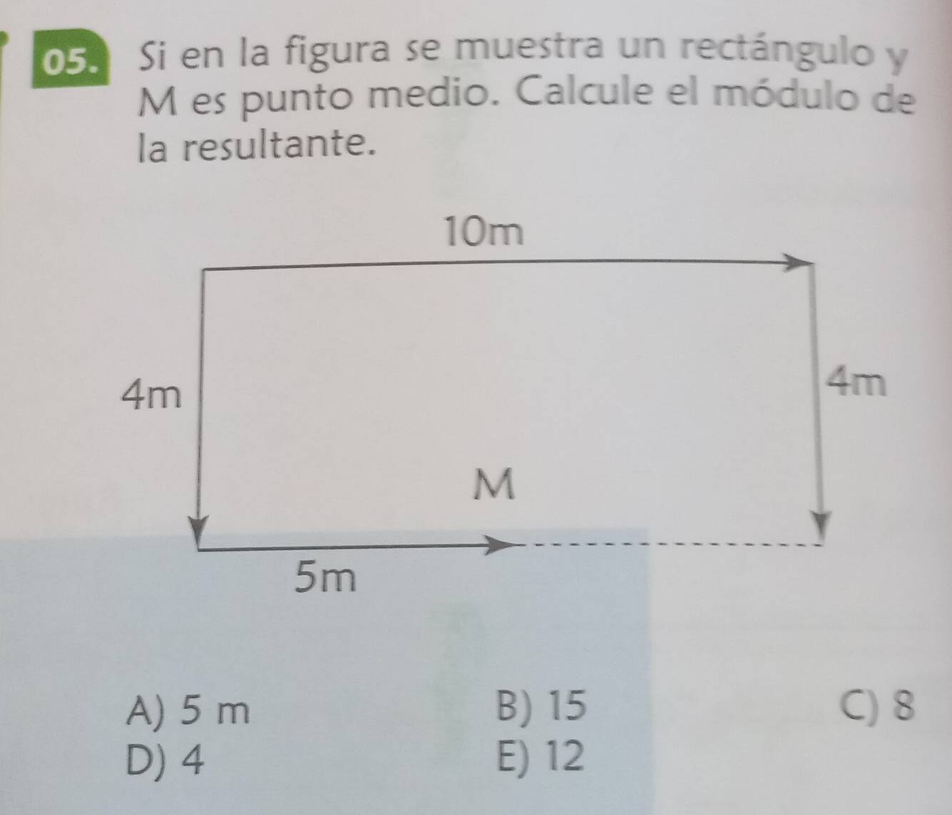 05º Si en la figura se muestra un rectángulo y
M es punto medio. Calcule el módulo de
la resultante.
A) 5 m B) 15 C) 8
D) 4 E) 12