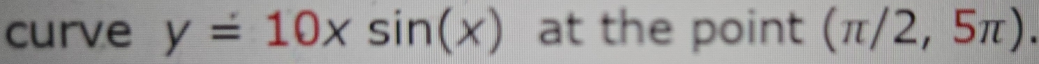 curve y=10xsin (x) at the point (π /2,5π ).