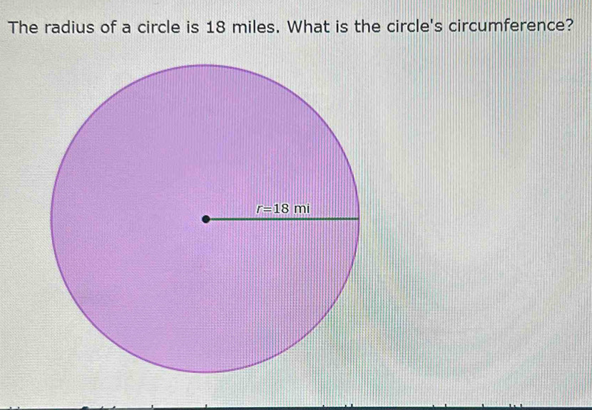 The radius of a circle is 18 miles. What is the circle's circumference?