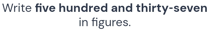 Write five hundred and thirty-seven 
in figures.