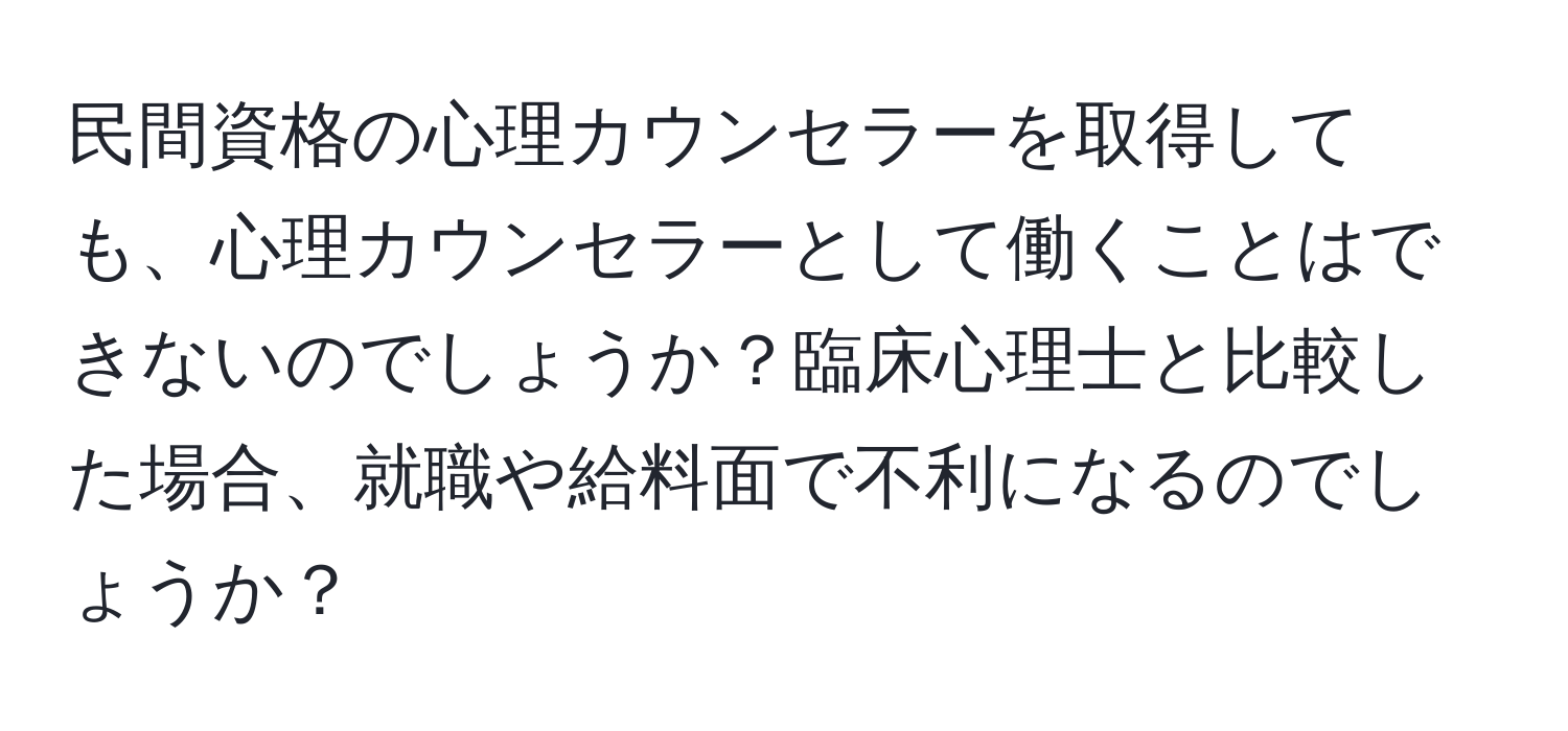 民間資格の心理カウンセラーを取得しても、心理カウンセラーとして働くことはできないのでしょうか？臨床心理士と比較した場合、就職や給料面で不利になるのでしょうか？