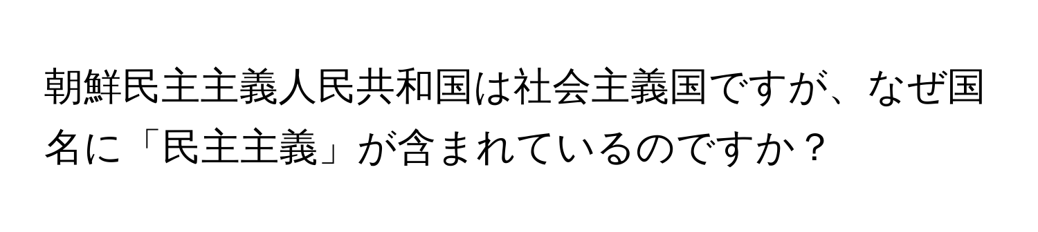 朝鮮民主主義人民共和国は社会主義国ですが、なぜ国名に「民主主義」が含まれているのですか？