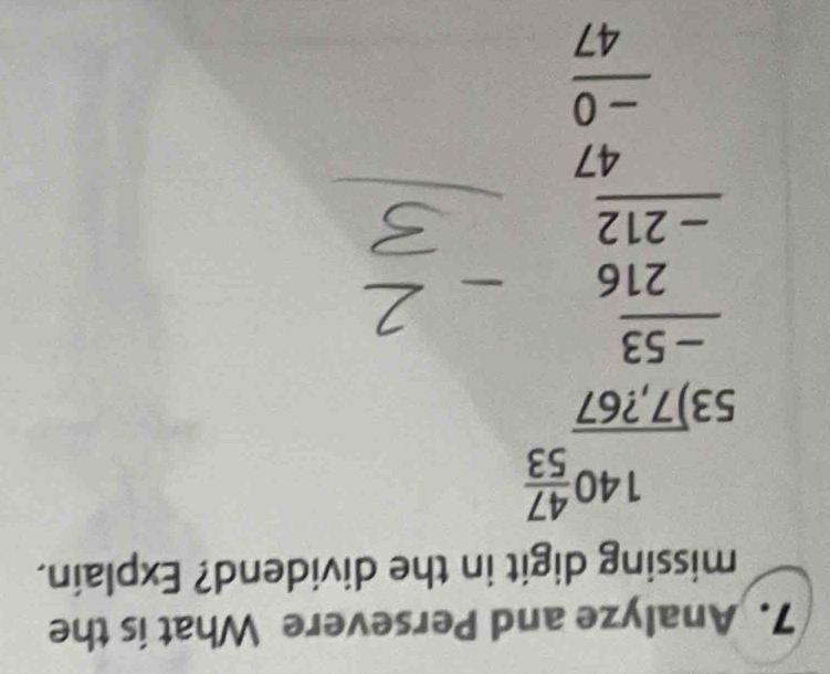 Analyze and Persevere What is the 
missing digit in the dividend? Explain.
140 47/53 
beginarrayr 53)7.97 -5.3 hline 216 -212 hline 47 -0 hline 47endarray