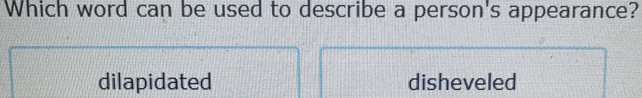 Which word can be used to describe a person's appearance?
dilapidated disheveled