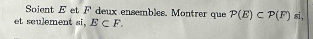 Soient E et F deux ensembles. Montrer que P(E)⊂ P(F) si, 
et seulement si, E⊂ F.