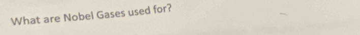 What are Nobel Gases used for?