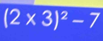 (2* 3)^2-7