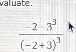 valuate.
frac -2-3^3(-2+3)^3