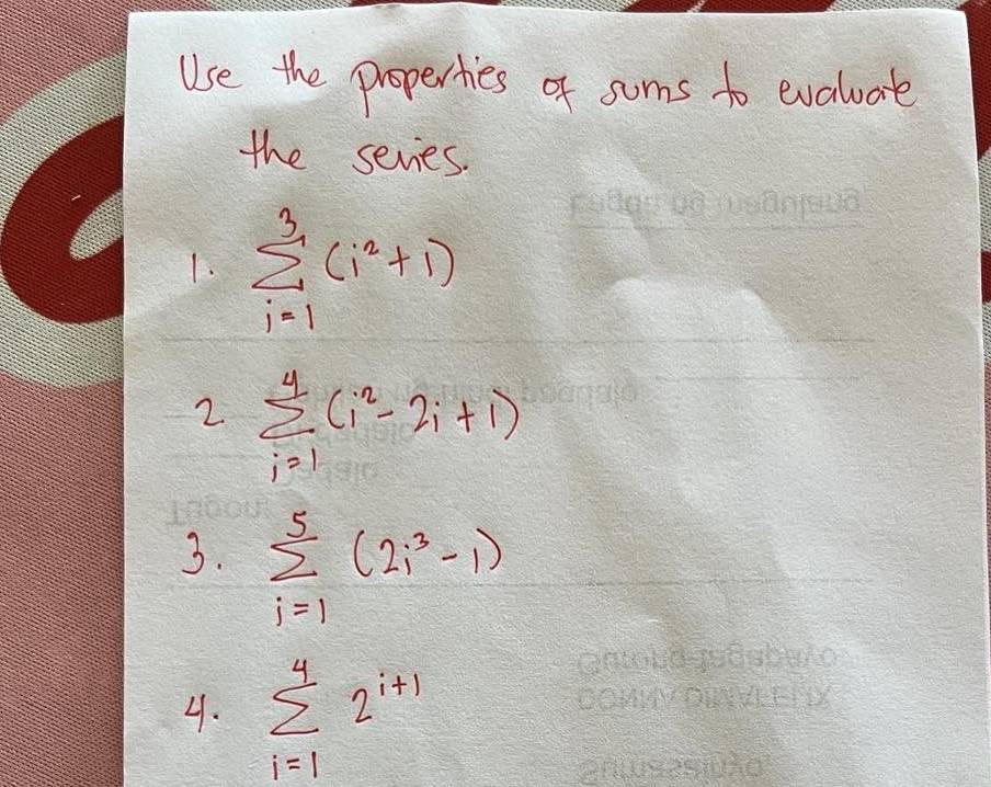 Use the properties of sums to evaluat 
the sevies. 
1. sumlimits _(i=1)^3(i^2+1)
2 sumlimits _(i=1)^4(i^2-2i+1)
3. sumlimits _(i=1)^5(2i^3-1)
4. sumlimits _(i=1)^42^(i+1)