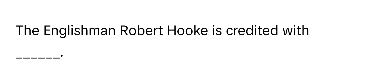 The Englishman Robert Hooke is credited with ______.