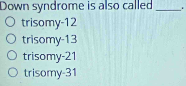 Down syndrome is also called _.
trisomy- 12
trisomy- 13
trisomy- 21
trisomy- 31