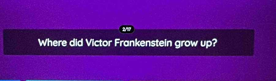 2/17 
Where did Victor Frankenstein grow up?