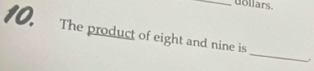 uollars. 
10. The product of eight and nine is _.