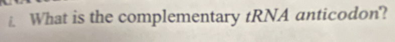 .What is the complementary tRNA anticodon?