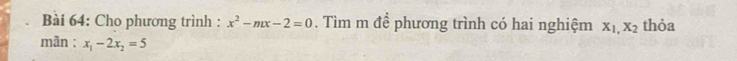 Cho phương trình : x^2-mx-2=0. Tìm m để phương trình có hai nghiệm X_1,X_2 thỏa
mãn : x_1-2x_2=5