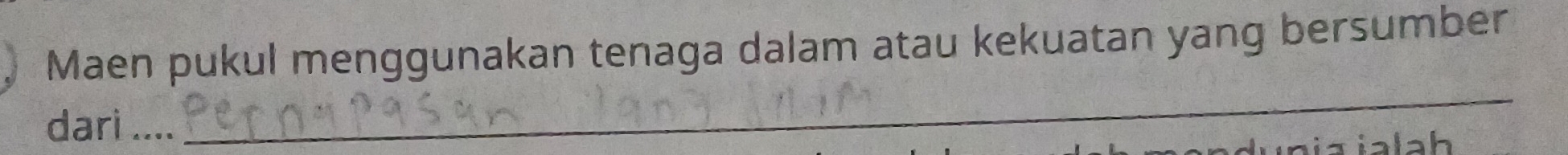 Maen pukul menggunakan tenaga dalam atau kekuatan yang bersumber 
dari .... 
_