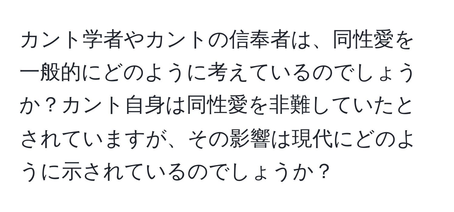 カント学者やカントの信奉者は、同性愛を一般的にどのように考えているのでしょうか？カント自身は同性愛を非難していたとされていますが、その影響は現代にどのように示されているのでしょうか？