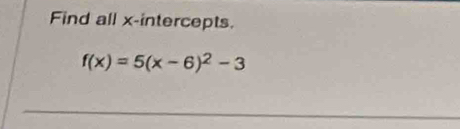 Find all x-intercepts.
f(x)=5(x-6)^2-3