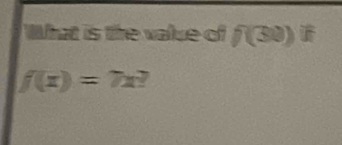 What is the value of f(30)^if
f(x)=7x?