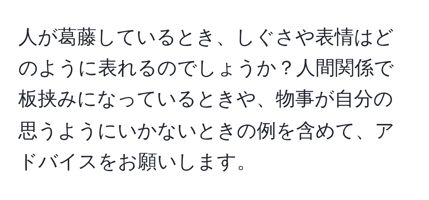 人が葛藤しているとき、しぐさや表情はどのように表れるのでしょうか？人間関係で板挟みになっているときや、物事が自分の思うようにいかないときの例を含めて、アドバイスをお願いします。