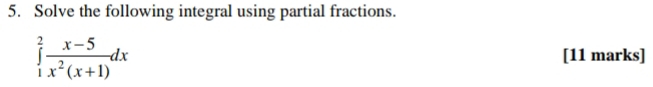 Solve the following integral using partial fractions.
∈tlimits _1^(2frac x-5)x^2(x+1)dx [11 marks]