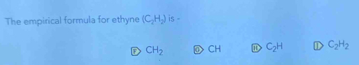 The empirical formula for ethyne (C_2H_2) is -
D CH_2 C CH H C_2H ① C_2H_2