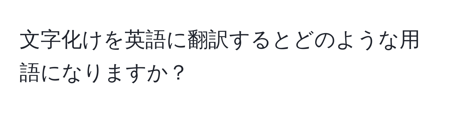 文字化けを英語に翻訳するとどのような用語になりますか？