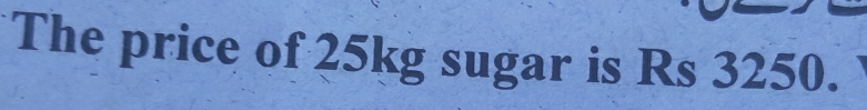 The price of 25kg sugar is Rs 3250.